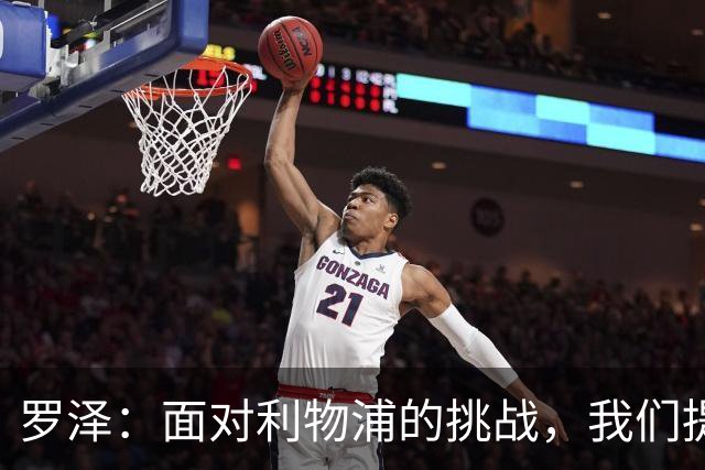 罗泽：面对利物浦的挑战，我们提前进行了阵容调整